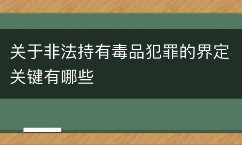 关于非法持有毒品犯罪的界定关键有哪些