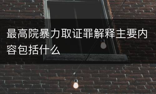 最高院暴力取证罪解释主要内容包括什么