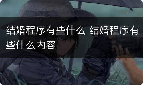 结婚程序有些什么 结婚程序有些什么内容