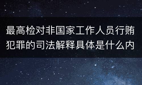 最高检对非国家工作人员行贿犯罪的司法解释具体是什么内容