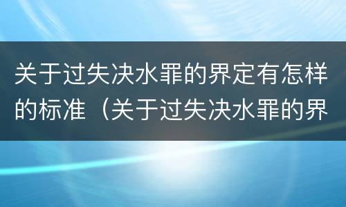 关于过失决水罪的界定有怎样的标准（关于过失决水罪的界定有怎样的标准和要求）
