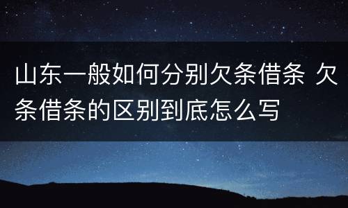 山东一般如何分别欠条借条 欠条借条的区别到底怎么写