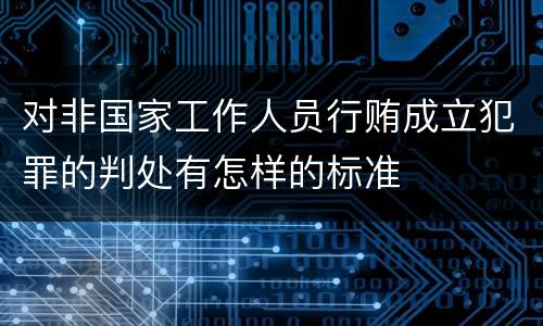 对非国家工作人员行贿成立犯罪的判处有怎样的标准