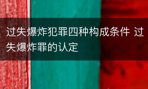 过失爆炸犯罪四种构成条件 过失爆炸罪的认定