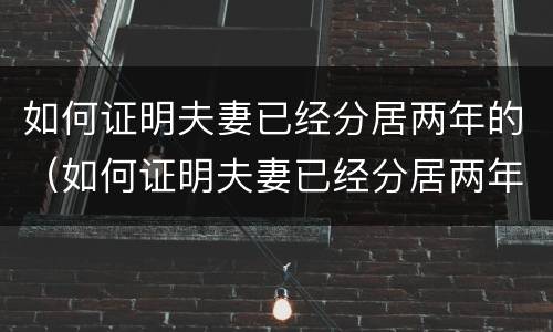 如何证明夫妻已经分居两年的（如何证明夫妻已经分居两年的婚姻）