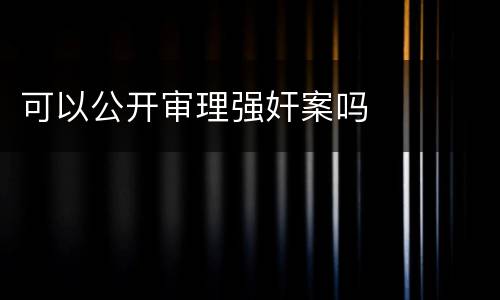 可以公开审理强奸案吗