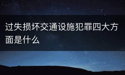 过失损坏交通设施犯罪四大方面是什么