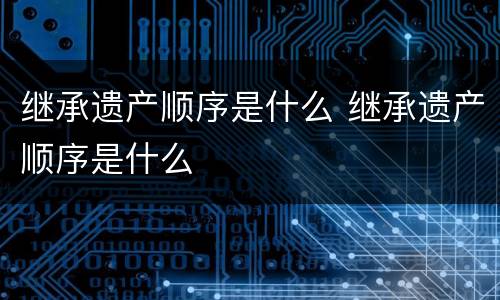 继承遗产顺序是什么 继承遗产顺序是什么