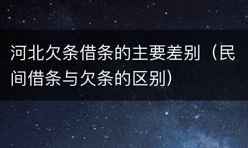 河北欠条借条的主要差别（民间借条与欠条的区别）