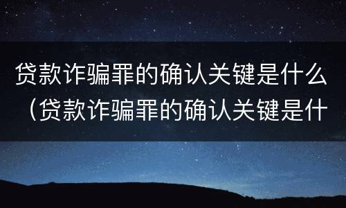 贷款诈骗罪的确认关键是什么（贷款诈骗罪的确认关键是什么意思）