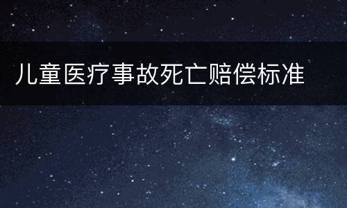 儿童医疗事故死亡赔偿标准