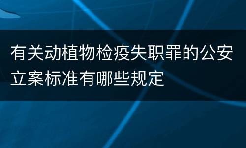 有关动植物检疫失职罪的公安立案标准有哪些规定