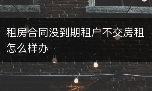租房合同没到期租户不交房租怎么样办