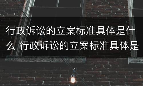 行政诉讼的立案标准具体是什么 行政诉讼的立案标准具体是什么内容