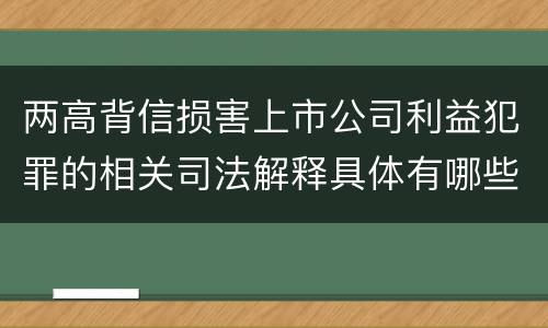 两高背信损害上市公司利益犯罪的相关司法解释具体有哪些内容
