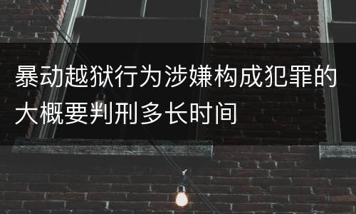 暴动越狱行为涉嫌构成犯罪的大概要判刑多长时间