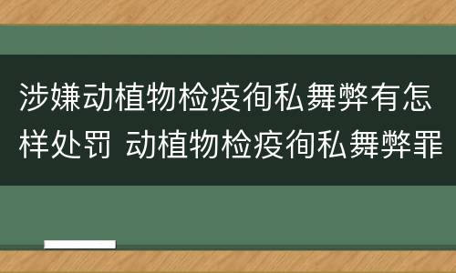 涉嫌动植物检疫徇私舞弊有怎样处罚 动植物检疫徇私舞弊罪立案标准