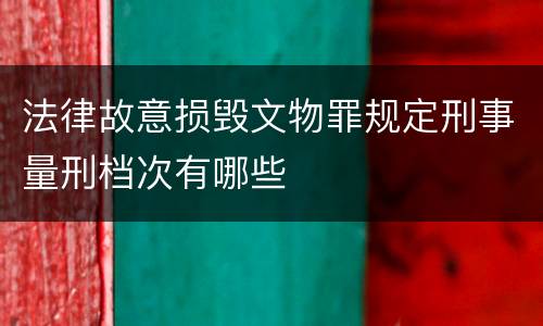 法律故意损毁文物罪规定刑事量刑档次有哪些