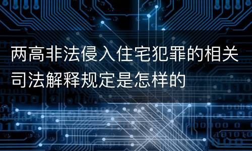 两高非法侵入住宅犯罪的相关司法解释规定是怎样的