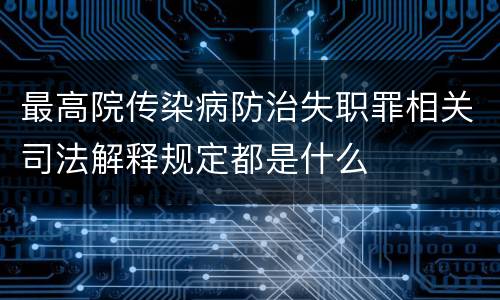 最高院传染病防治失职罪相关司法解释规定都是什么