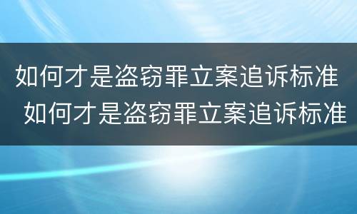 如何才是盗窃罪立案追诉标准 如何才是盗窃罪立案追诉标准呢