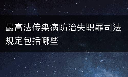 最高法传染病防治失职罪司法规定包括哪些