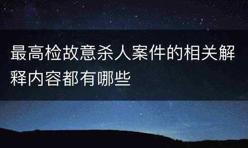 最高检故意杀人案件的相关解释内容都有哪些
