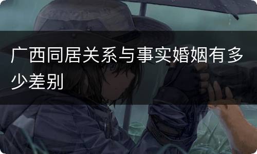 广西同居关系与事实婚姻有多少差别