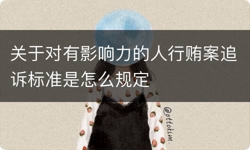 关于对有影响力的人行贿案追诉标准是怎么规定