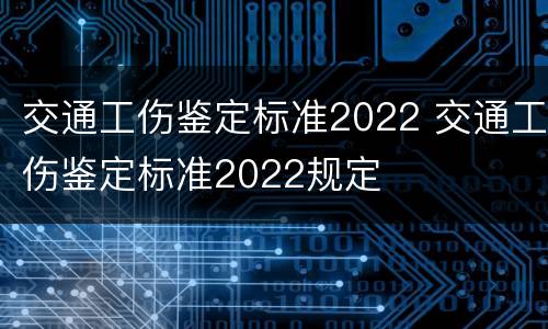 交通工伤鉴定标准2022 交通工伤鉴定标准2022规定
