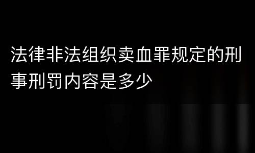 法律非法组织卖血罪规定的刑事刑罚内容是多少