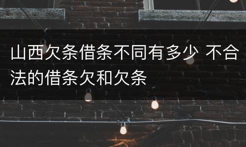 山西欠条借条不同有多少 不合法的借条欠和欠条