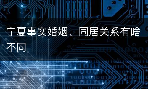 宁夏事实婚姻、同居关系有啥不同