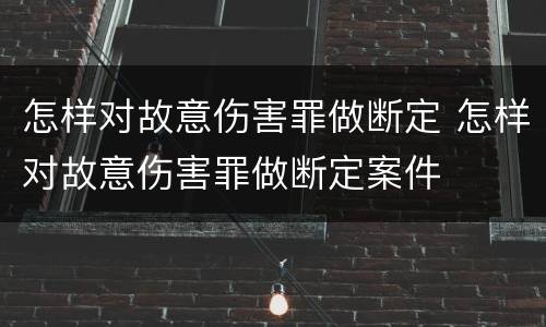 怎样对故意伤害罪做断定 怎样对故意伤害罪做断定案件