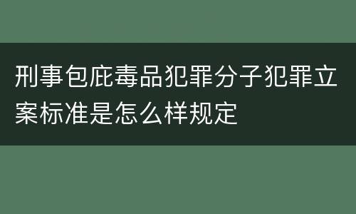 刑事包庇毒品犯罪分子犯罪立案标准是怎么样规定