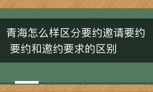 青海怎么样区分要约邀请要约 要约和邀约要求的区别