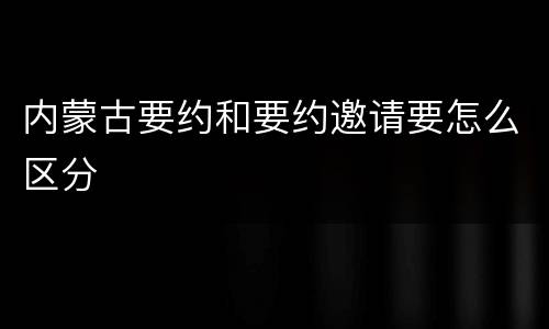 内蒙古要约和要约邀请要怎么区分