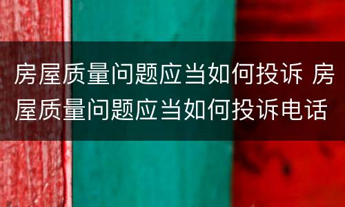 房屋质量问题应当如何投诉 房屋质量问题应当如何投诉电话
