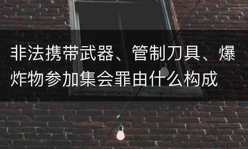 非法携带武器、管制刀具、爆炸物参加集会罪由什么构成