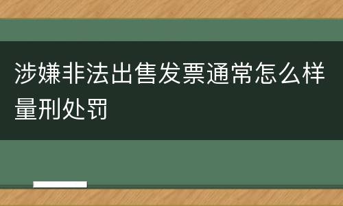 涉嫌非法出售发票通常怎么样量刑处罚