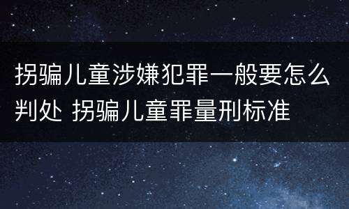 拐骗儿童涉嫌犯罪一般要怎么判处 拐骗儿童罪量刑标准