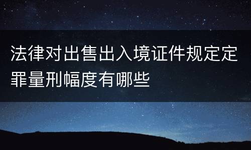 法律对出售出入境证件规定定罪量刑幅度有哪些