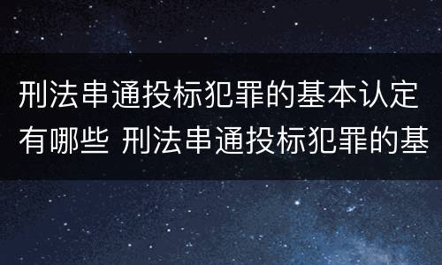 刑法串通投标犯罪的基本认定有哪些 刑法串通投标犯罪的基本认定有哪些内容