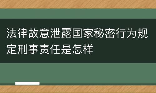 法律故意泄露国家秘密行为规定刑事责任是怎样