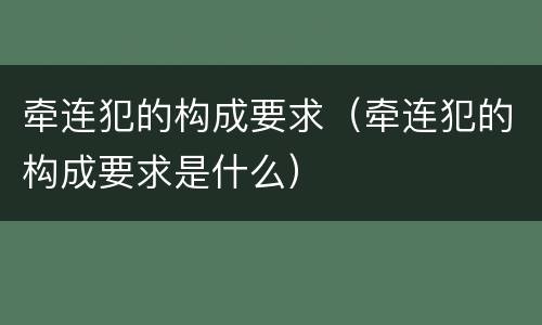 牵连犯的构成要求（牵连犯的构成要求是什么）