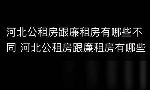 河北公租房跟廉租房有哪些不同 河北公租房跟廉租房有哪些不同的地方