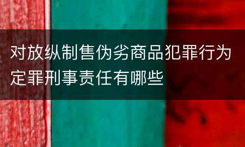 对放纵制售伪劣商品犯罪行为定罪刑事责任有哪些