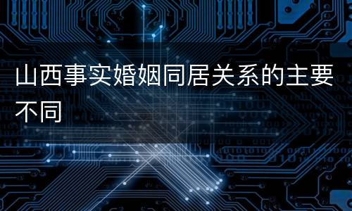 山西事实婚姻同居关系的主要不同