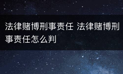 法律赌博刑事责任 法律赌博刑事责任怎么判