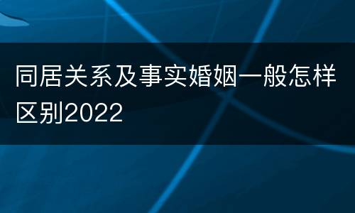 同居关系及事实婚姻一般怎样区别2022